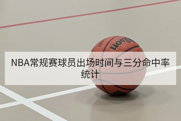 NBA常规赛球员出场时间与三分命中率统计